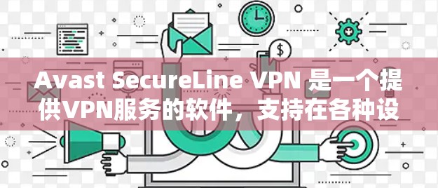 Avast SecureLine VPN 是一个提供VPN服务的软件，支持在各种设备上使用。以下是下载并安装 Avast SecureLine VPN 的步骤