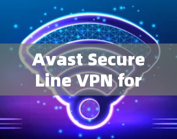 Avast Secure Line VPN for macOS:A Comprehensive Guide Avast Secure Line VPN for macOS:A Comprehensive Guide