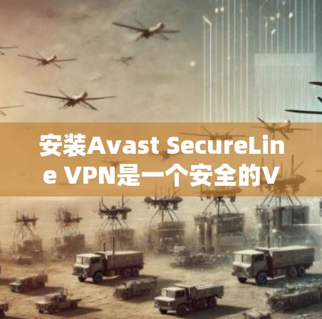 安装Avast SecureLine VPN是一个安全的VPN工具，帮助您保护您的网络和数据。以下是详细的安装步骤，适用于家庭网络和个人电脑