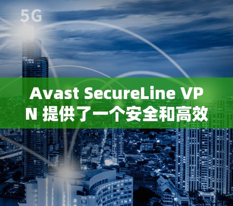 Avast SecureLine VPN 提供了一个安全和高效的网络加速器，适合在本地或网络上使用。以下是一些关于如何配置Avast SecureLine VPN的步骤