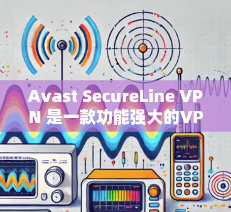 Avast SecureLine VPN 是一款功能强大的VPN软件，尤其在安全性和服务稳定性方面表现优异。以下是关于其稳定节点的详细介绍