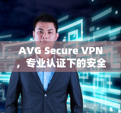 AVG Secure VPN，专业认证下的安全选择，为您构建一个无间的世界