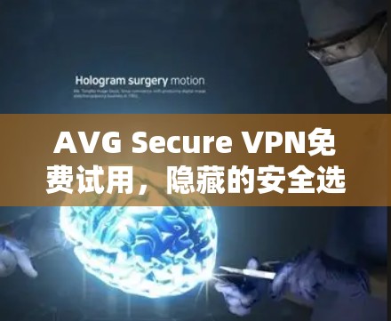 AVG Secure VPN免费试用，隐藏的安全选择