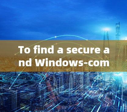 To find a secure and Windows-compatible VPN,consider the following steps: