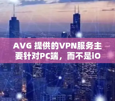 AVG 提供的VPN服务主要针对PC端，而不是iOS端。如果你需要在iOS设备上使用AVG VPN，可以尝试以下方法