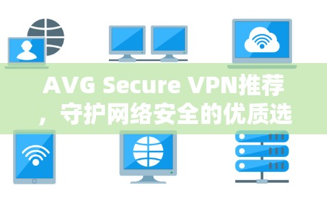 AVG Secure VPN推荐，守护网络安全的优质选择
