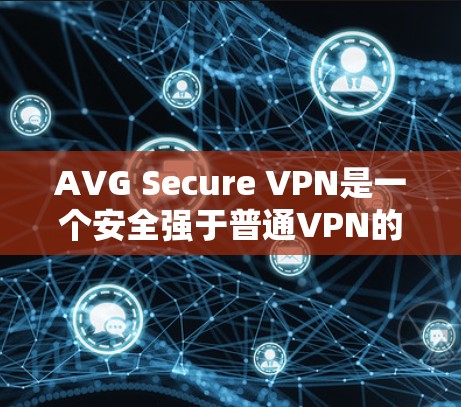 AVG Secure VPN是一个安全强于普通VPN的工具，它通过独特的加密技术和反向工程保护技术，提供了更完整的网络保护功能。如果您遇到问题，以下是一些可能的常见问题及其解决方案