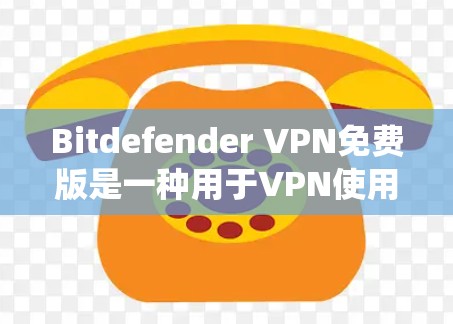 Bitdefender VPN免费版是一种用于VPN使用的软件，旨在提供安全和便捷的网络连接。以下是关于Bitdefender VPN免费版的详细分析，重点围绕其功能、使用限制以及防范网络诈骗的措施