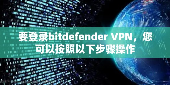 要登录bitdefender VPN，您可以按照以下步骤操作