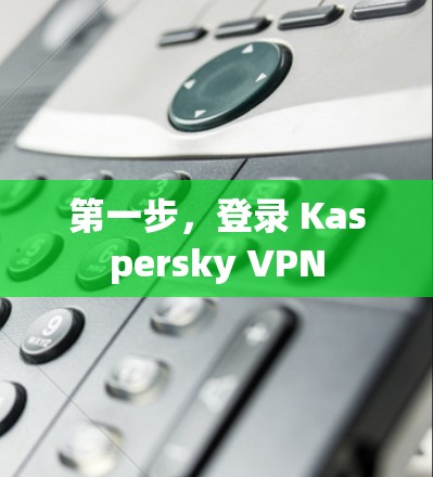 第一步,登录 Kaspersky VPN 第一步,登录 Kaspersky VPN