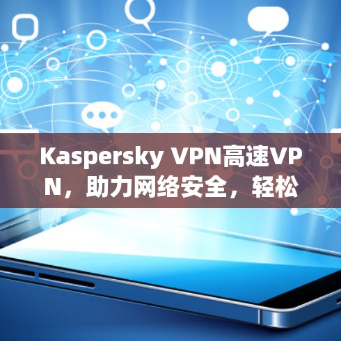 Kaspersky VPN高速VPN,助力网络安全,轻松应对挑战 Kaspersky VPN高速VPN,助力网络安全,轻松应对挑战