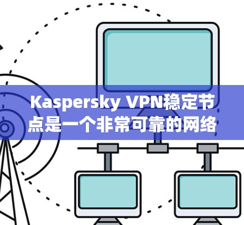 Kaspersky VPN稳定节点是一个非常可靠的网络保护软件版本,它避免了网络连接不稳定的问题,提供了全面的安全性和性能保障。以下是对该版本的详细介绍 Kaspersky VPN稳定节点是一个非常可靠的网络保护软件版本,它避免了网络连接不稳定的问题,提供了全面的安全性和性能保障。以下是对该版本的详细介绍