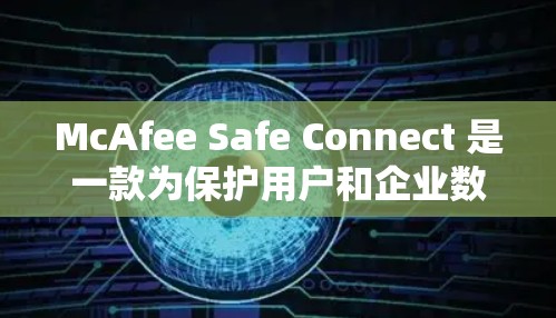McAfee Safe Connect 是一款为保护用户和企业数据安全设计的软件。如果你想下载并安装该软件,以下是逐步指南 McAfee Safe Connect 是一款为保护用户和企业数据安全设计的软件。如果你想下载并安装该软件,以下是逐步指南