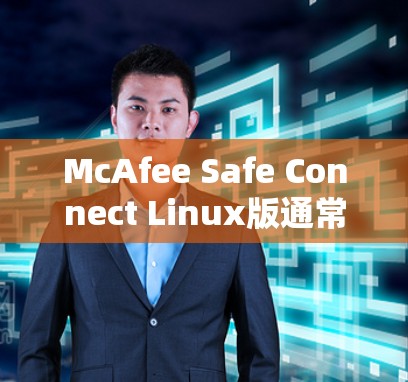 McAfee Safe Connect Linux版通常被称为mcs-ls，它是通过安装软件包从McAfee官网获取的。以下是获取和使用该软件的具体步骤
