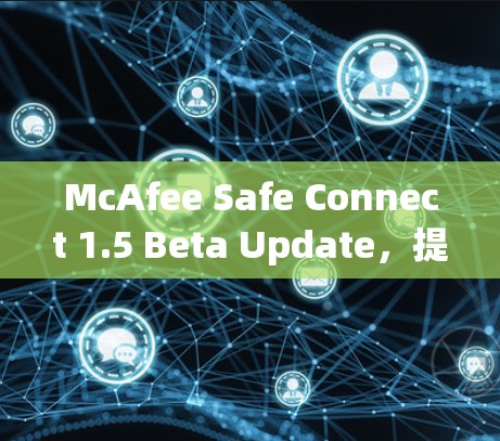 McAfee Safe Connect 1.5 Beta Update,提升通信安全,助力职场精英 McAfee Safe Connect 1.5 Beta Update,提升通信安全,助力职场精英