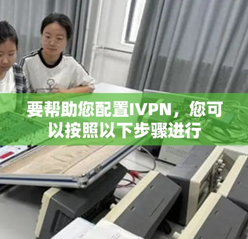 要帮助您配置IVPN，您可以按照以下步骤进行