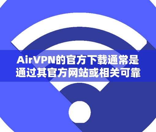 AirVPN的官方下载通常是通过其官方网站或相关可靠的VPN服务网站获取的。以下是找到AirVPN官方下载的具体步骤