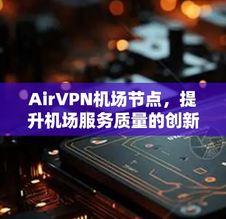 AirVPN机场节点，提升机场服务质量的创新解决方案