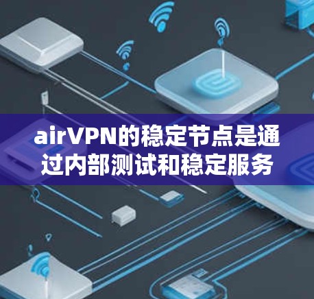 airVPN的稳定节点是通过内部测试和稳定服务确保服务器运行可靠和持续的网络服务。以下是详细的信息