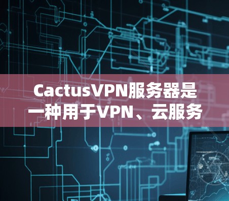 CactusVPN服务器是一种用于VPN、云服务或安全通信的服务器，它基于Cactus协议。以下是一些推荐的CactusVPN服务器的链接，供您参考