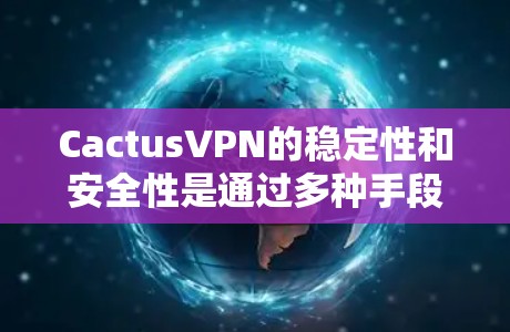 CactusVPN的稳定性和安全性是通过多种手段保证的。以下是一些关键步骤和建议