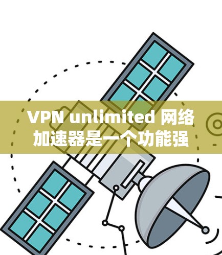 VPN unlimited 网络加速器是一个功能强大的VPN服务,允许用户在任何设备上快速访问互联网。以下是一些详细的步骤,帮助您使用VPN unlimited 网络加速器 VPN unlimited 网络加速器是一个功能强大的VPN服务,允许用户在任何设备上快速访问互联网。以下是一些详细的步骤,帮助您使用VPN unlimited 网络加速器
