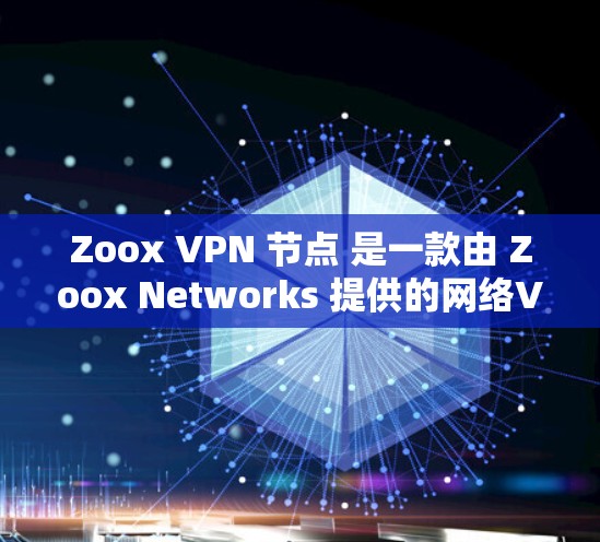 Zoox VPN 节点 是一款由 Zoox Networks 提供的网络VPN服务,旨在为用户提供安全、可靠的网络连接。以下是一些关于 Zoox VPN 节点 的基本信息 Zoox VPN 节点 是一款由 Zoox Networks 提供的网络VPN服务,旨在为用户提供安全、可靠的网络连接。以下是一些关于 Zoox VPN 节点 的基本信息