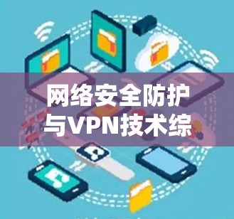 网络安全防护与VPN技术综述 网络安全防护与VPN技术综述