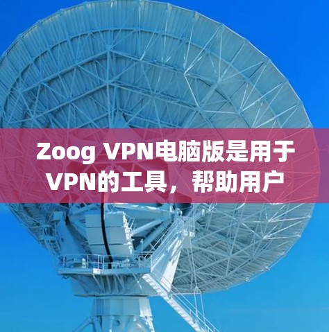 Zoog VPN电脑版是用于VPN的工具,帮助用户在电脑上创建、管理和使用Zoog VPN服务。以下是对Zoog VPN电脑版的详细介绍 Zoog VPN电脑版是用于VPN的工具,帮助用户在电脑上创建、管理和使用Zoog VPN服务。以下是对Zoog VPN电脑版的详细介绍