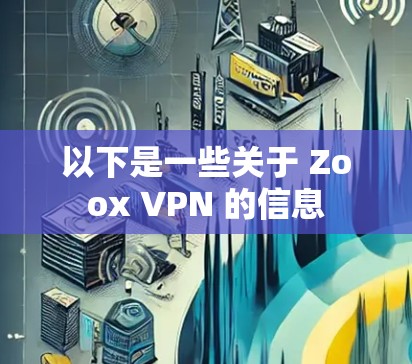 以下是一些关于 Zoox VPN 的信息 以下是一些关于 Zoox VPN 的信息