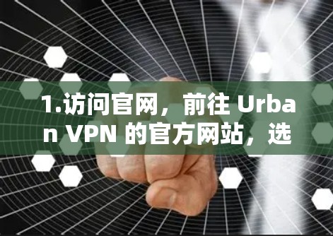 1.访问官网，前往 Urban VPN 的官方网站，选择免费版或付费版进行注册