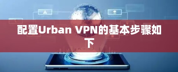 配置Urban VPN的基本步骤如下