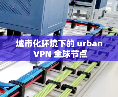 城市化环境下的 urban VPN 全球节点