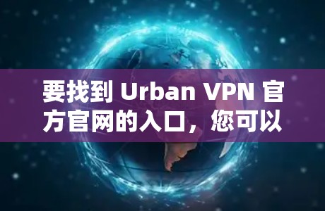 要找到 Urban VPN 官方官网的入口，您可以按照以下步骤操作