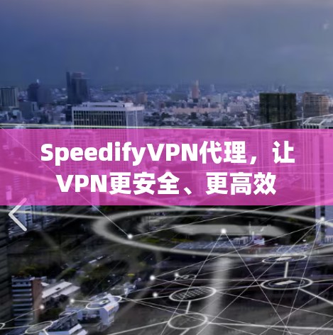 SpeedifyVPN代理,让VPN更安全、更高效 SpeedifyVPN代理,让VPN更安全、更高效