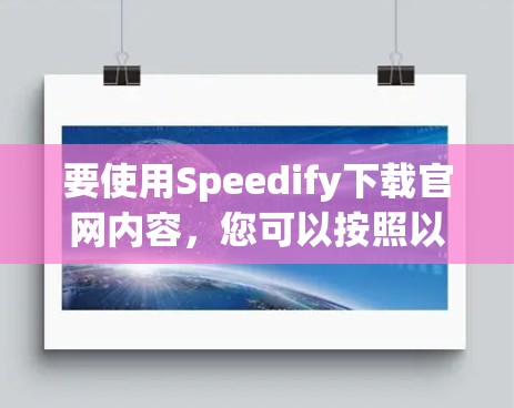 要使用Speedify下载官网内容,您可以按照以下步骤操作 要使用Speedify下载官网内容,您可以按照以下步骤操作