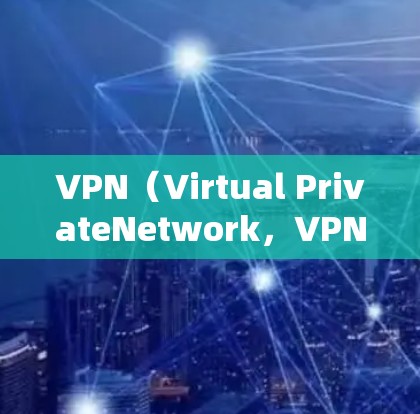 VPN（Virtual PrivateNetwork，VPN）是一种通过网络虚拟网络技术在互联网层建立的虚拟网络，允许用户访问远程服务器，无需依赖本地服务器。以下是关于VPN的详细信息
