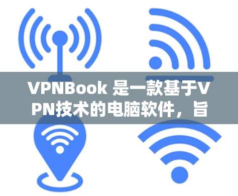 VPNBook 是一款基于VPN技术的电脑软件，旨在提供远程办公、文件传输和网络连接的便捷工具。以下是使用VPNBook的基本步骤