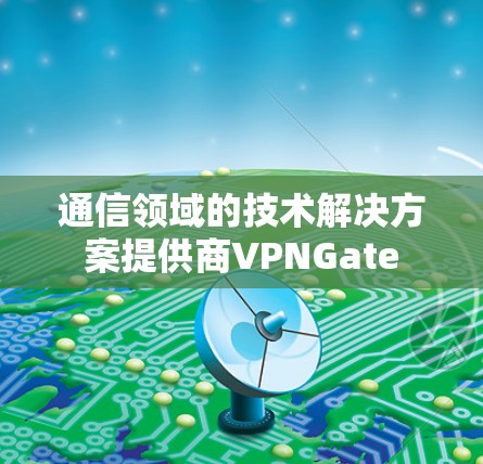通信领域的技术解决方案提供商VPNGate