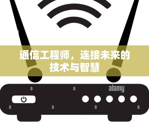 通信工程师,连接未来的技术与智慧 通信工程师,连接未来的技术与智慧