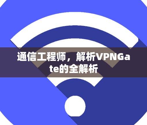 通信工程师,解析VPNGate的全解析 通信工程师,解析VPNGate的全解析