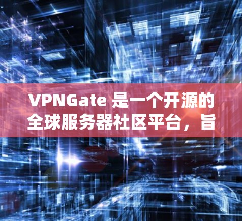 VPNGate 是一个开源的全球服务器社区平台,旨在为开发者提供一个统一的平台来测试和探索各种游戏服务器。VPNGate 提供了多种全球服务器列表,供开发者选择和测试,以探索不同的游戏世界 VPNGate 是一个开源的全球服务器社区平台,旨在为开发者提供一个统一的平台来测试和探索各种游戏服务器。VPNGate 提供了多种全球服务器列表,供开发者选择和测试,以探索不同的游戏世界