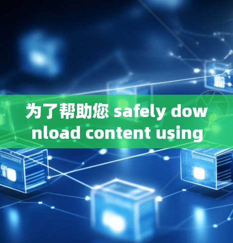 为了帮助您 safely download content using VPNs,下面是详细的步骤指南 为了帮助您 safely download content using VPNs,下面是详细的步骤指南