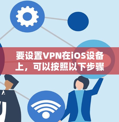 要设置VPN在iOS设备上，可以按照以下步骤进行