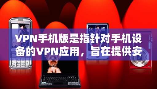 VPN手机版是指针对手机设备的VPN应用，旨在提供安全、便捷的网络连接方式。以下是一些VPN手机版的基本功能和使用指南