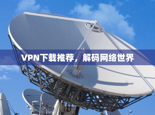 VPN下载推荐,解码网络世界 VPN下载推荐,解码网络世界