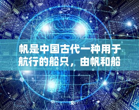 帆是中国古代一种用于航行的船只，由帆和船体共同构成。帆是用竹子或木头制成的，形状多为三角形或圆形，根据需要选择合适的帆。帆的大小和形状会影响船只的航行效率和稳定性