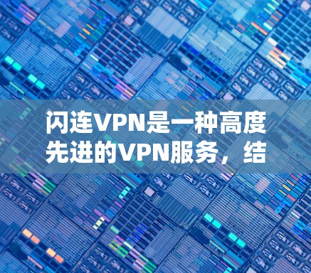 闪连VPN是一种高度先进的VPN服务，结合了先进的加密技术和多设备支持，提供流畅的视频通话体验和无网络功能。以下是对该服务的详细介绍