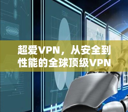 超爱VPN，从安全到性能的全球顶级VPN解决方案
