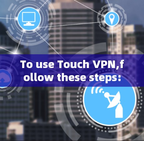 To use Touch VPN,follow these steps: